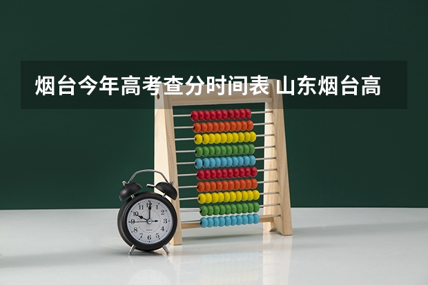 烟台今年高考查分时间表 山东烟台高考时间2025