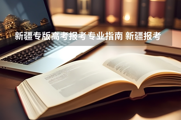 新疆专版高考报考专业指南 新疆报考志愿时间和截止时间