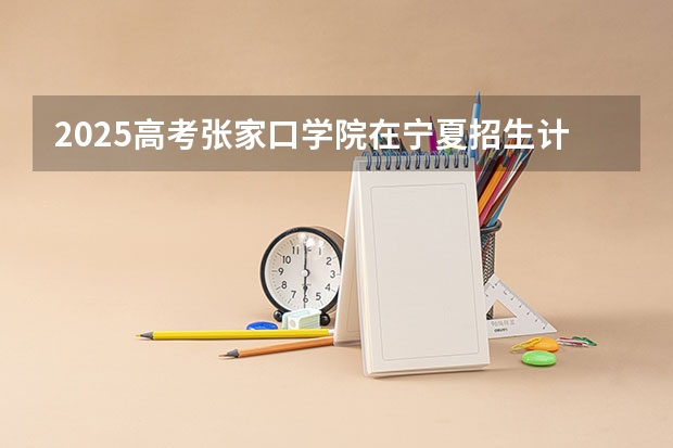 2025高考张家口学院在宁夏招生计划
