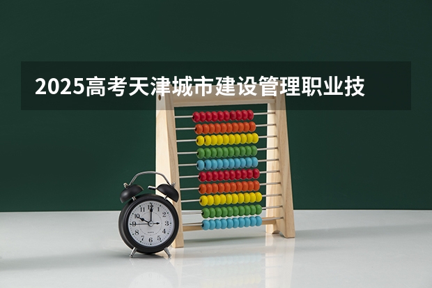 2025高考天津城市建设管理职业技术学院在宁夏招生计划