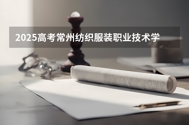2025高考常州纺织服装职业技术学院在云南招生计划