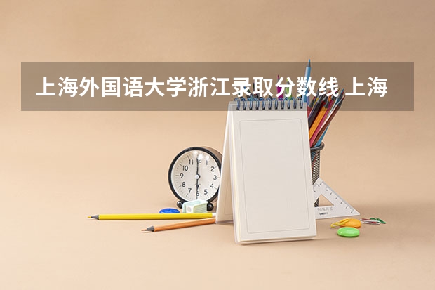 上海外国语大学浙江录取分数线 上海外国语大学浙江招生人数