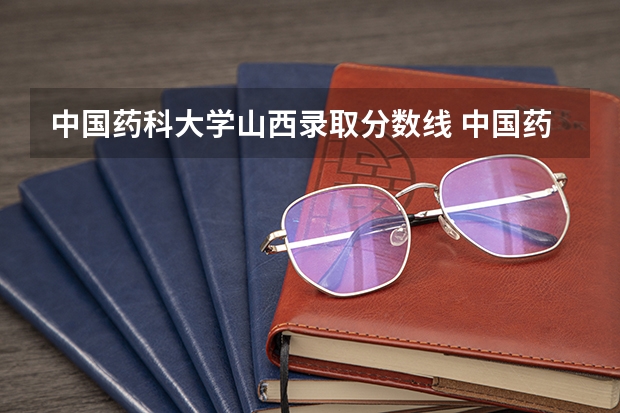 中国药科大学山西录取分数线 中国药科大学山西招生人数