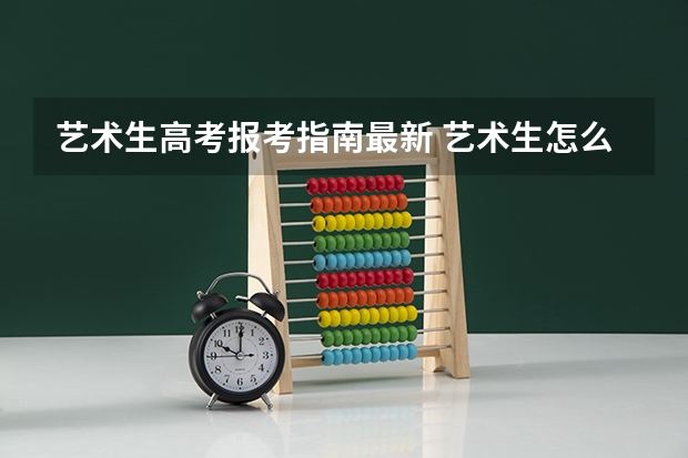 艺术生高考报考指南最新 艺术生怎么填报高考志愿