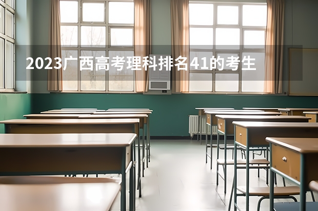 2023广西高考理科排名41的考生报什么大学 历年录取分数线