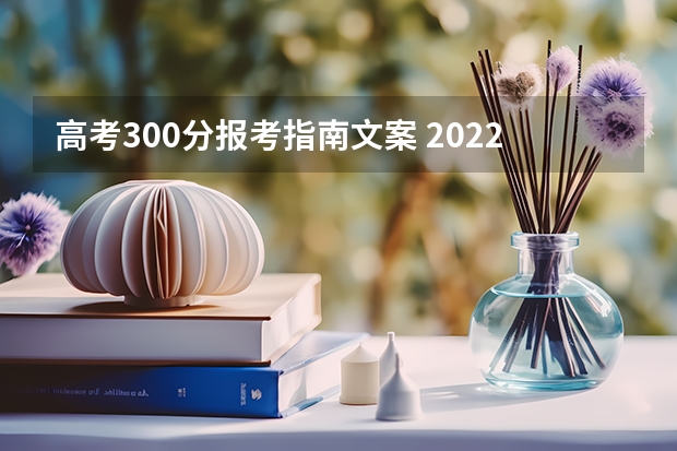 高考300分报考指南文案 2022文科300分能上什么大学 文科生可以报哪些专业