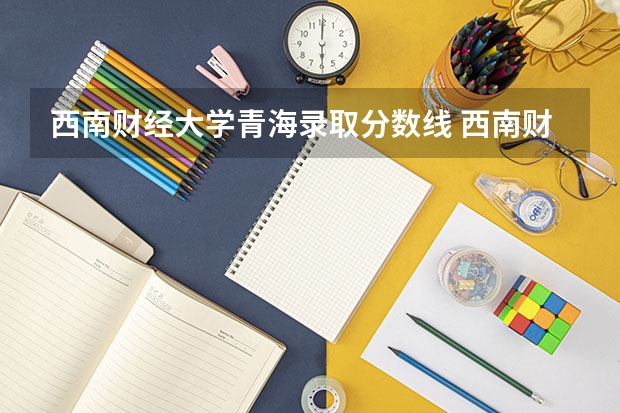 西南财经大学青海录取分数线 西南财经大学青海招生人数