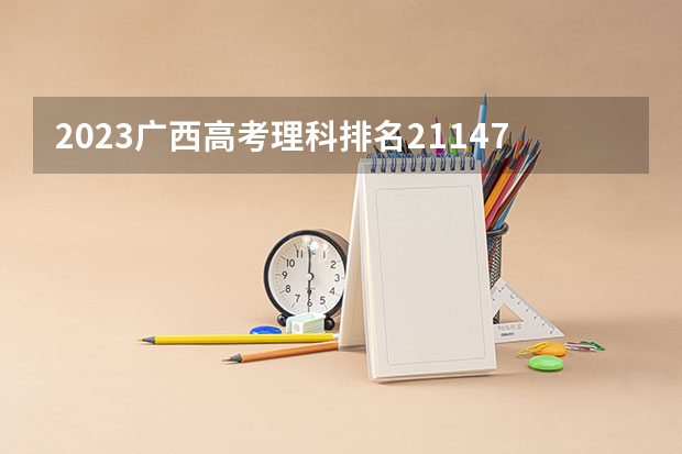 2023广西高考理科排名211479的考生报什么大学 历年录取分数线