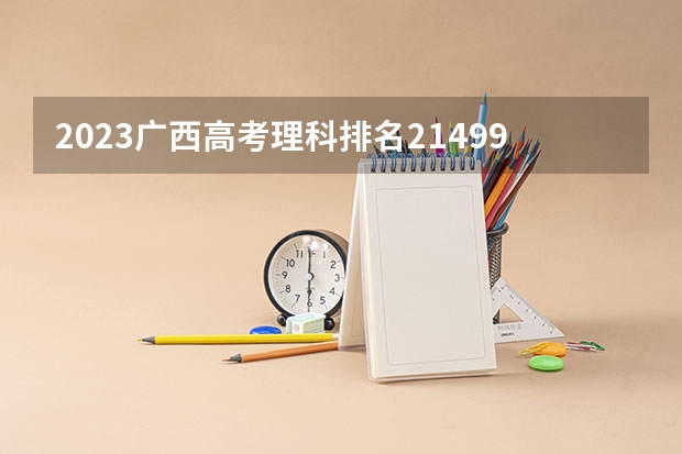 2023广西高考理科排名214993的考生报什么大学 历年录取分数线