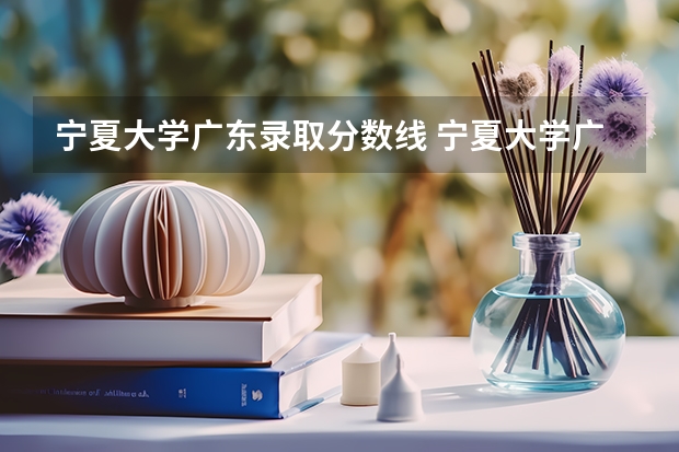 宁夏大学广东录取分数线 宁夏大学广东招生人数