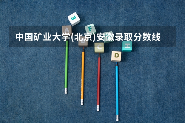 中国矿业大学(北京)安徽录取分数线 中国矿业大学(北京)安徽招生人数