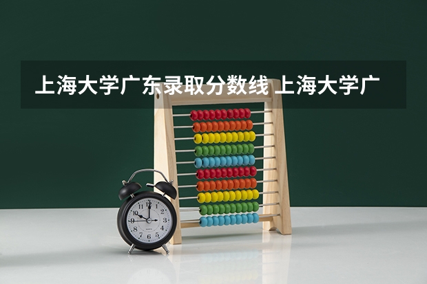 上海大学广东录取分数线 上海大学广东招生人数