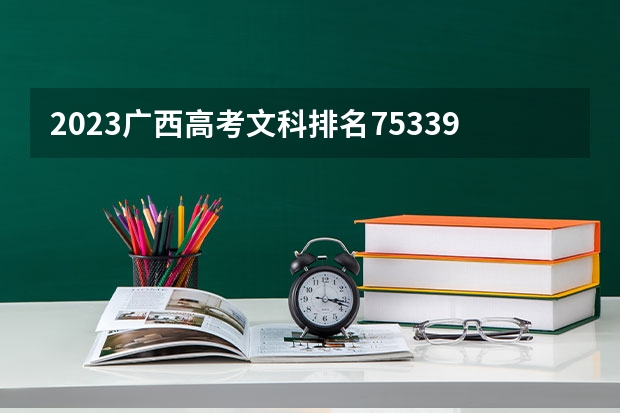 2023广西高考文科排名75339的考生报什么大学 历年录取分数线