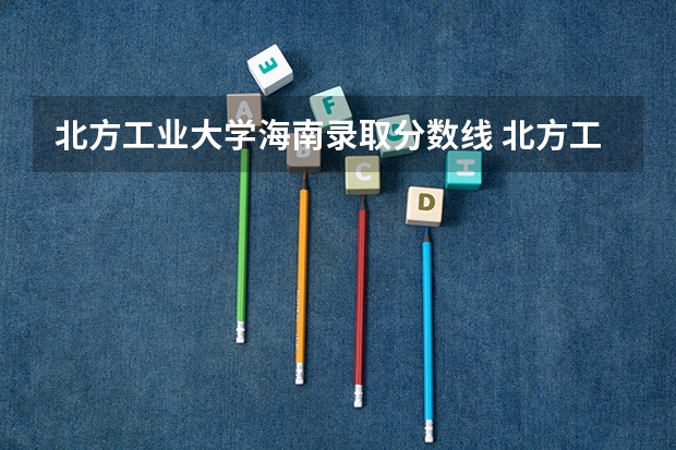 北方工业大学海南录取分数线 北方工业大学海南招生人数