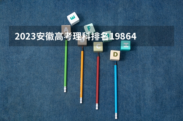 2023安徽高考理科排名198645的考生报什么大学 历年录取分数线