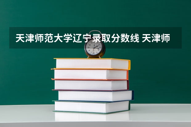 天津师范大学辽宁录取分数线 天津师范大学辽宁招生人数
