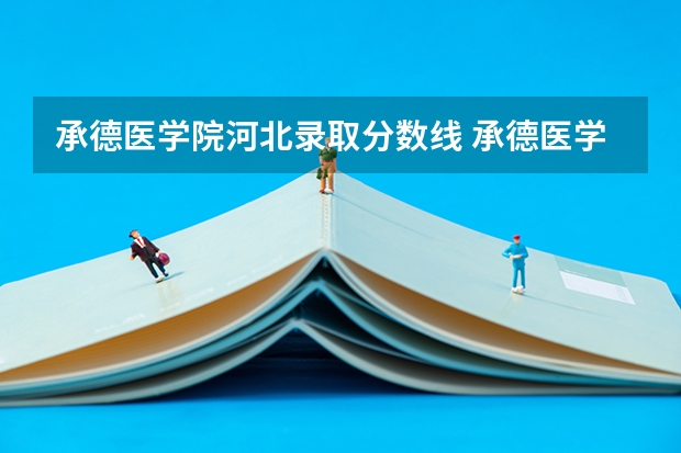 承德医学院河北录取分数线 承德医学院河北招生人数