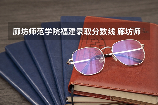 廊坊师范学院福建录取分数线 廊坊师范学院福建招生人数