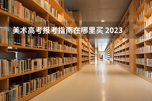 美术高考报考指南在哪里买 2023高考报考指南在哪买