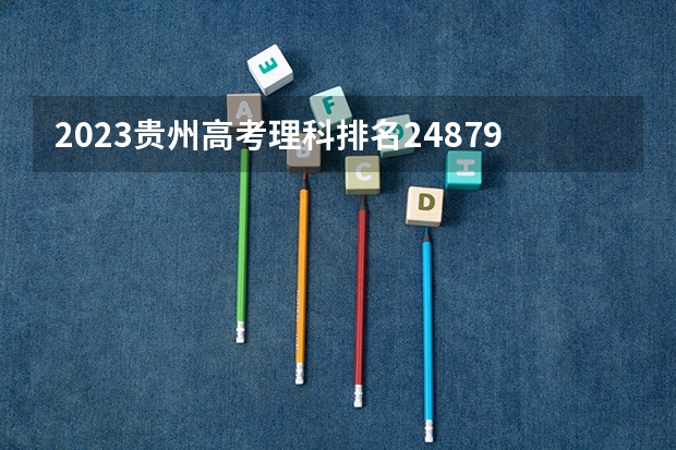 2023贵州高考理科排名24879的考生报什么大学 历年录取分数线