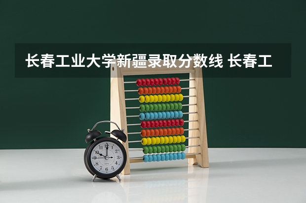 长春工业大学新疆录取分数线 长春工业大学新疆招生人数
