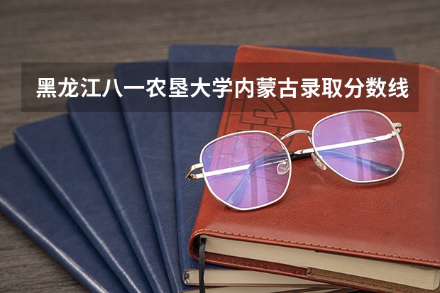 黑龙江八一农垦大学内蒙古录取分数线 黑龙江八一农垦大学内蒙古招生人数