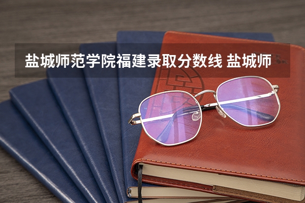 盐城师范学院福建录取分数线 盐城师范学院福建招生人数