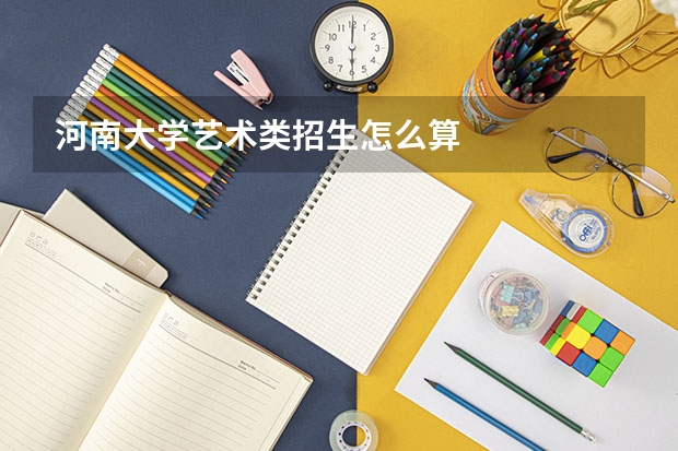 河南大学艺术类招生怎么算
