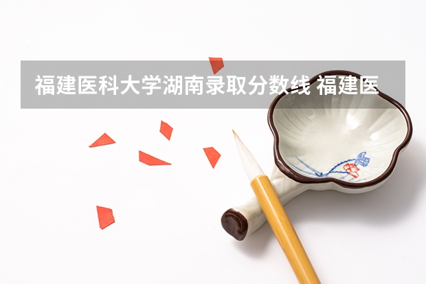 福建医科大学湖南录取分数线 福建医科大学湖南招生人数