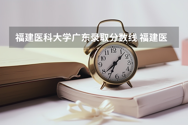 福建医科大学广东录取分数线 福建医科大学广东招生人数