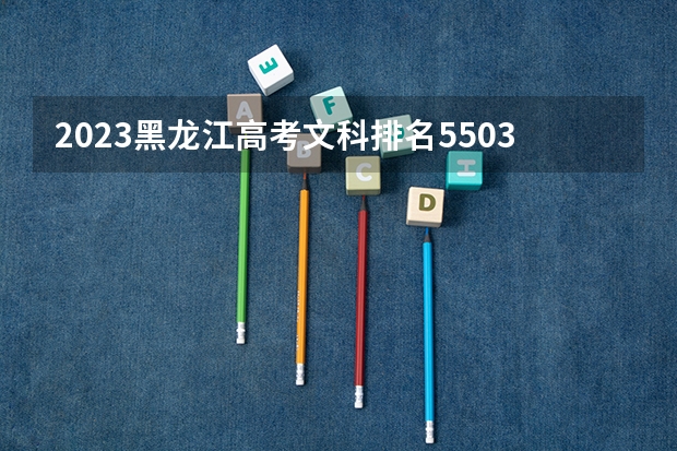2023黑龙江高考文科排名55036的考生报什么大学 历年录取分数线