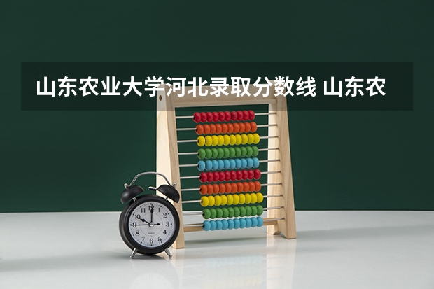山东农业大学河北录取分数线 山东农业大学河北招生人数