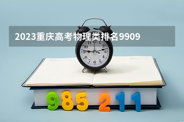 2023重庆高考物理类排名99098的考生报什么大学 历年录取分数线