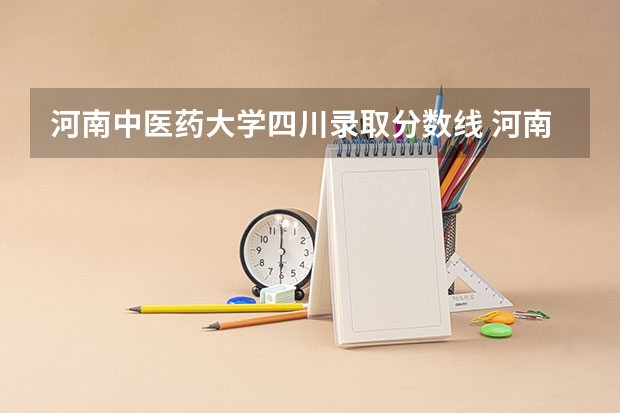 河南中医药大学四川录取分数线 河南中医药大学四川招生人数