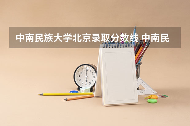 中南民族大学北京录取分数线 中南民族大学北京招生人数