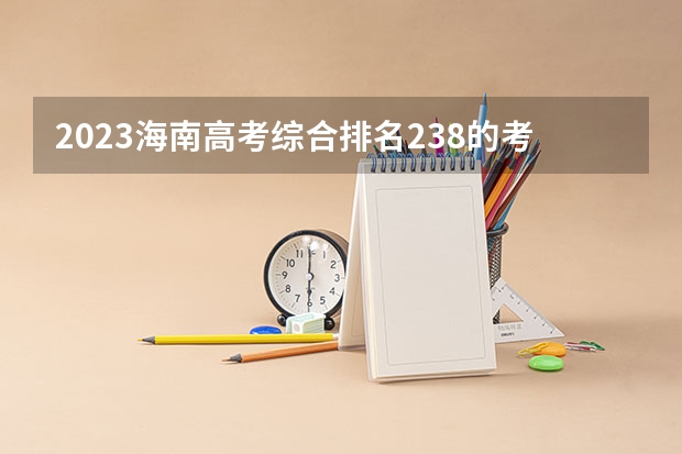 2023海南高考综合排名238的考生报什么大学 历年录取分数线