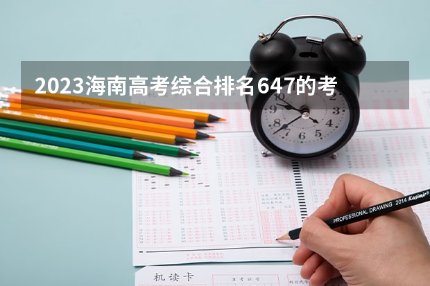 2023海南高考综合排名647的考生报什么大学 历年录取分数线