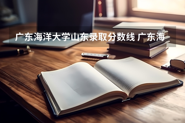 广东海洋大学山东录取分数线 广东海洋大学山东招生人数