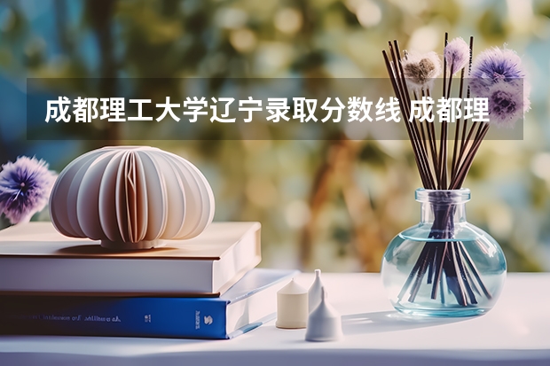 成都理工大学辽宁录取分数线 成都理工大学辽宁招生人数