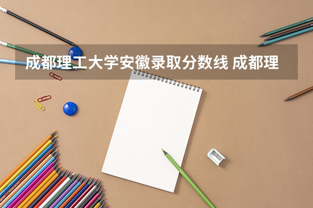 成都理工大学安徽录取分数线 成都理工大学安徽招生人数