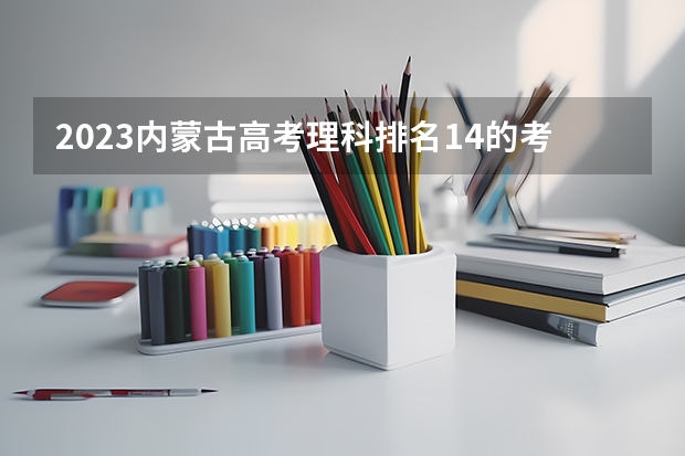 2023内蒙古高考理科排名14的考生报什么大学 历年录取分数线