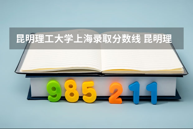 昆明理工大学上海录取分数线 昆明理工大学上海招生人数