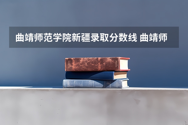 曲靖师范学院新疆录取分数线 曲靖师范学院新疆招生人数