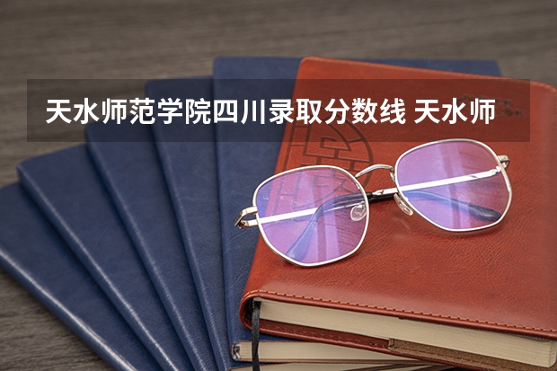 天水师范学院四川录取分数线 天水师范学院四川招生人数