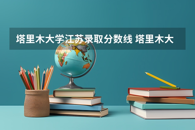 塔里木大学江苏录取分数线 塔里木大学江苏招生人数