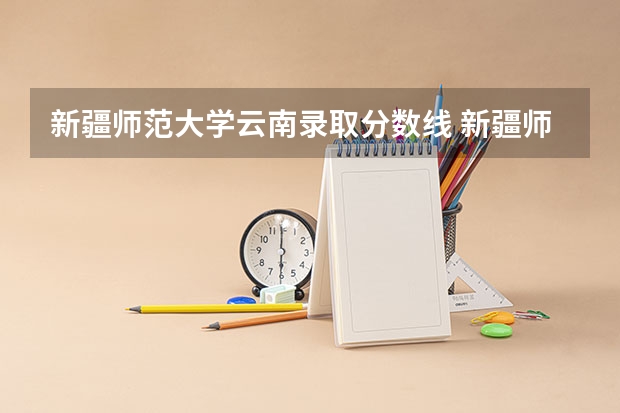 新疆师范大学云南录取分数线 新疆师范大学云南招生人数