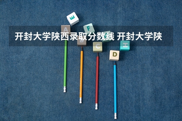 开封大学陕西录取分数线 开封大学陕西招生人数