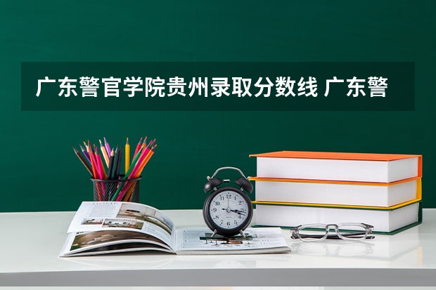广东警官学院贵州录取分数线 广东警官学院贵州招生人数