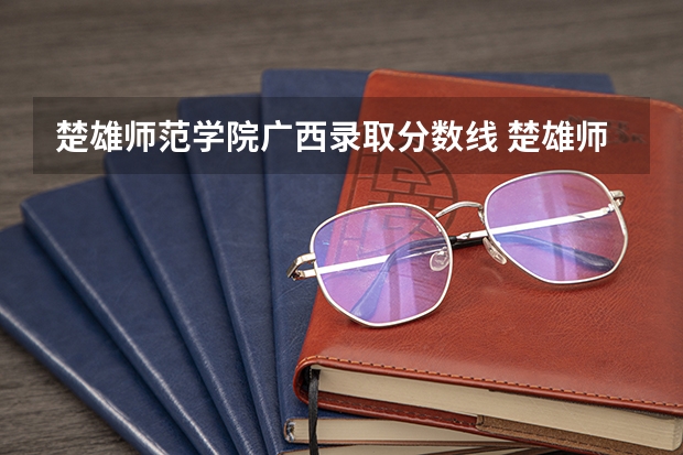 楚雄师范学院广西录取分数线 楚雄师范学院广西招生人数
