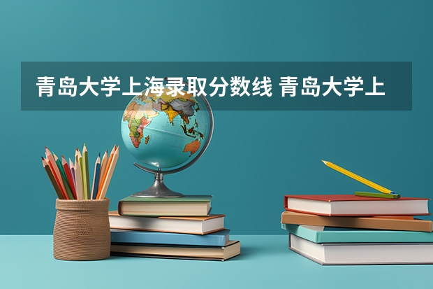 青岛大学上海录取分数线 青岛大学上海招生人数